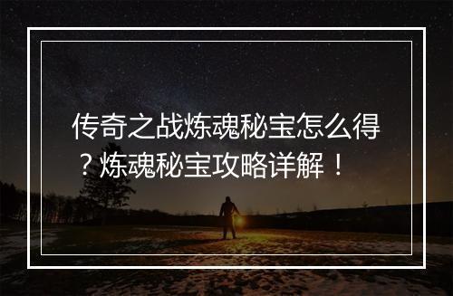 传奇之战炼魂秘宝怎么得？炼魂秘宝攻略详解！