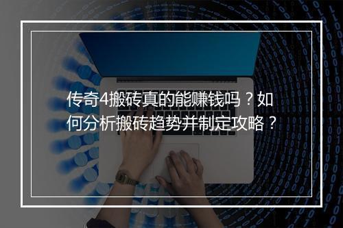 传奇4搬砖真的能赚钱吗？如何分析搬砖趋势并制定攻略？