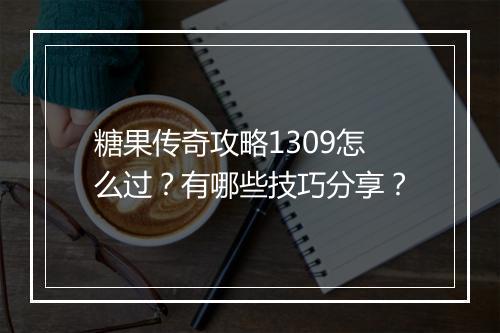 糖果传奇攻略1309怎么过？有哪些技巧分享？