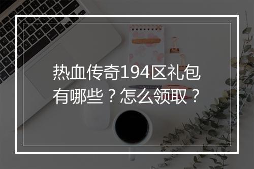 热血传奇194区礼包有哪些？怎么领取？