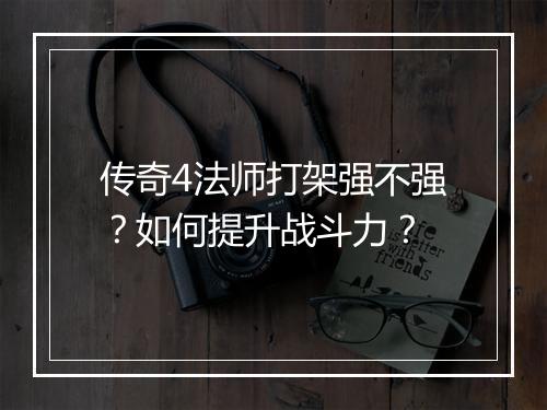 传奇4法师打架强不强？如何提升战斗力？