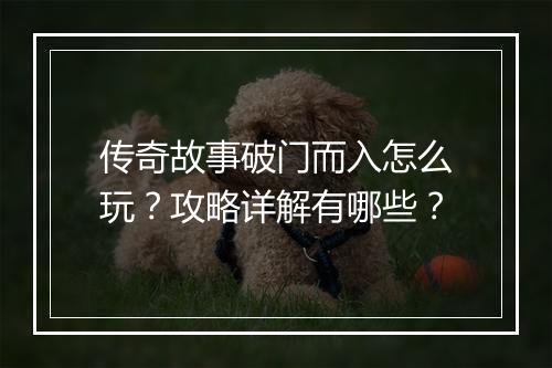 传奇故事破门而入怎么玩？攻略详解有哪些？