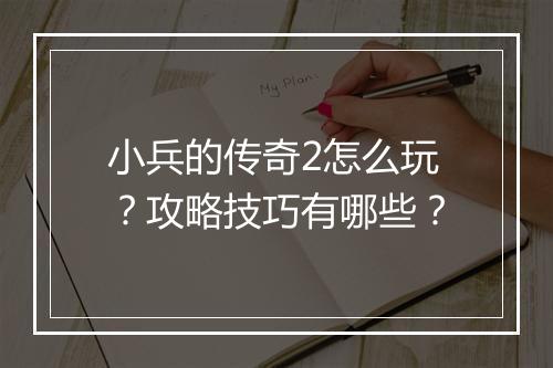 小兵的传奇2怎么玩？攻略技巧有哪些？