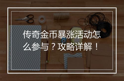 传奇金币暴涨活动怎么参与？攻略详解！