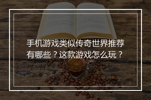 手机游戏类似传奇世界推荐有哪些？这款游戏怎么玩？