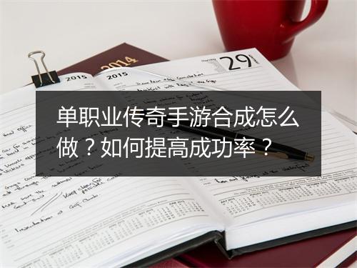 单职业传奇手游合成怎么做？如何提高成功率？