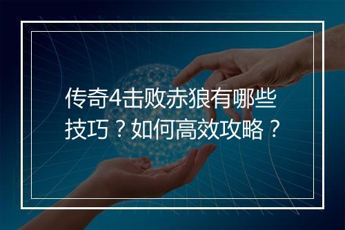 传奇4击败赤狼有哪些技巧？如何高效攻略？