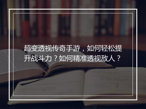 超变透视传奇手游，如何轻松提升战斗力？如何精准透视敌人？