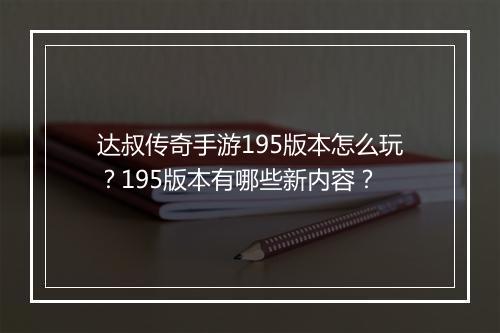 达叔传奇手游195版本怎么玩？195版本有哪些新内容？