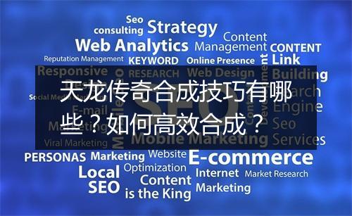 天龙传奇合成技巧有哪些？如何高效合成？