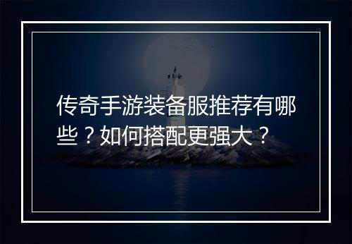 传奇手游装备服推荐有哪些？如何搭配更强大？