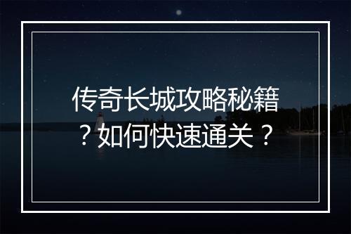 传奇长城攻略秘籍？如何快速通关？