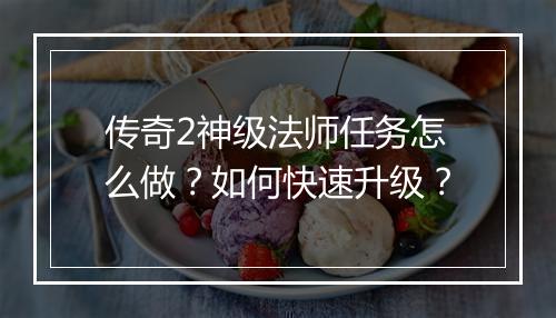 传奇2神级法师任务怎么做？如何快速升级？