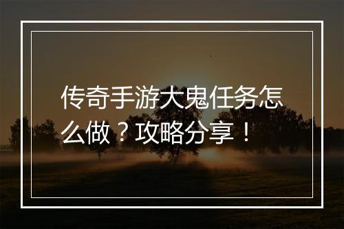 传奇手游大鬼任务怎么做？攻略分享！
