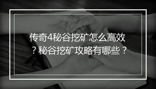 传奇4秘谷挖矿怎么高效？秘谷挖矿攻略有哪些？