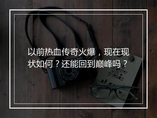 以前热血传奇火爆，现在现状如何？还能回到巅峰吗？