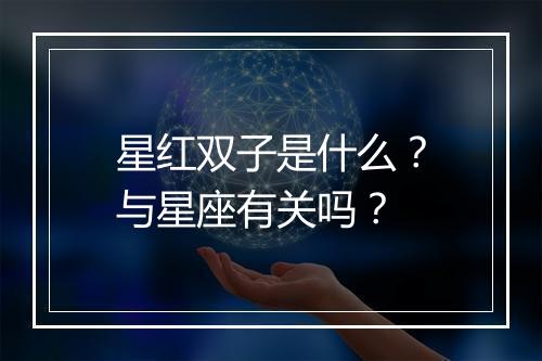 星红双子是什么？与星座有关吗？