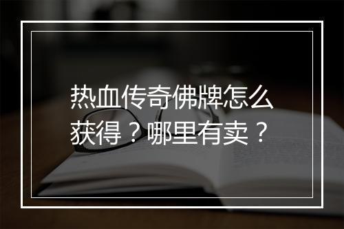 热血传奇佛牌怎么获得？哪里有卖？