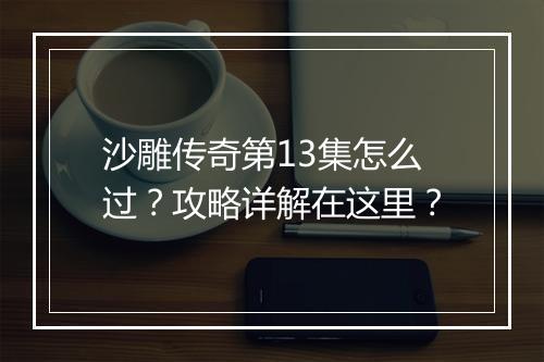 沙雕传奇第13集怎么过？攻略详解在这里？