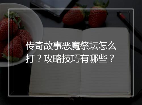 传奇故事恶魔祭坛怎么打？攻略技巧有哪些？
