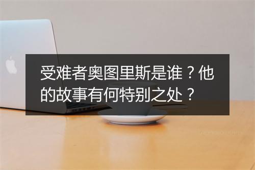 受难者奥图里斯是谁？他的故事有何特别之处？