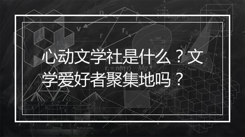 心动文学社是什么？文学爱好者聚集地吗？