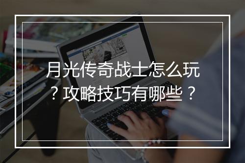 月光传奇战士怎么玩?攻略技巧有哪些?