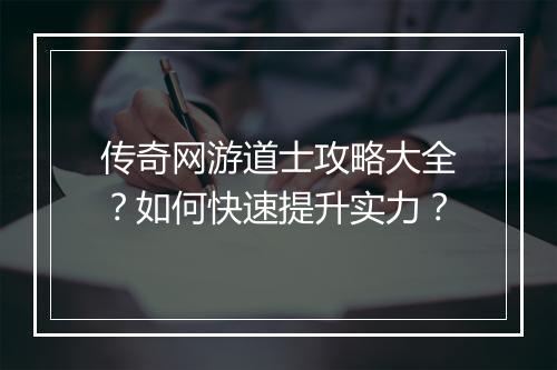 传奇网游道士攻略大全？如何快速提升实力？