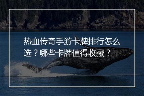 热血传奇手游卡牌排行怎么选？哪些卡牌值得收藏？