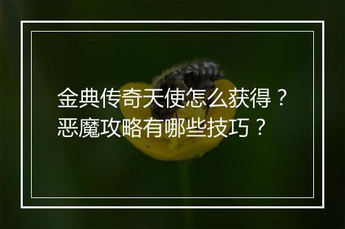 金典传奇天使怎么获得？恶魔攻略有哪些技巧？