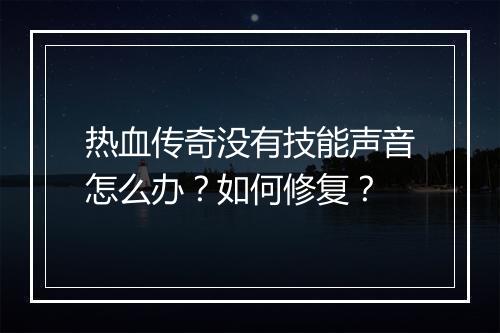 热血传奇没有技能声音怎么办？如何修复？
