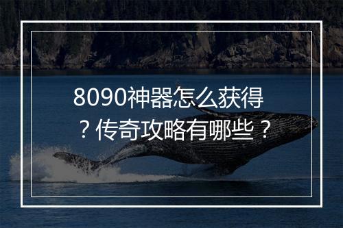 8090神器怎么获得？传奇攻略有哪些？