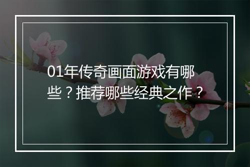 01年传奇画面游戏有哪些？推荐哪些经典之作？