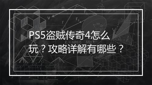 PS5盗贼传奇4怎么玩？攻略详解有哪些？
