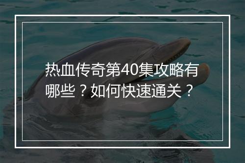 热血传奇第40集攻略有哪些？如何快速通关？