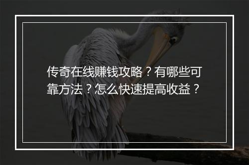 传奇在线赚钱攻略？有哪些可靠方法？怎么快速提高收益？
