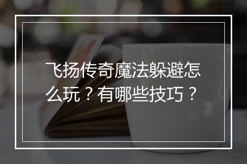 飞扬传奇魔法躲避怎么玩？有哪些技巧？