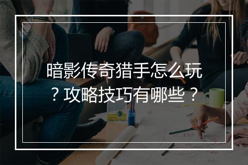 暗影传奇猎手怎么玩？攻略技巧有哪些？