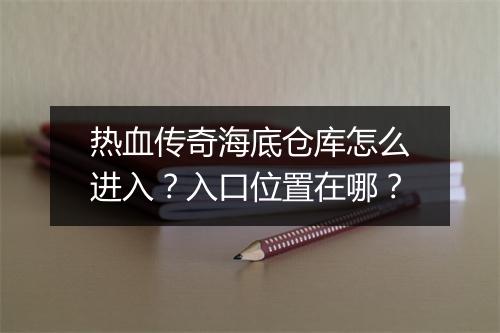 热血传奇海底仓库怎么进入？入口位置在哪？