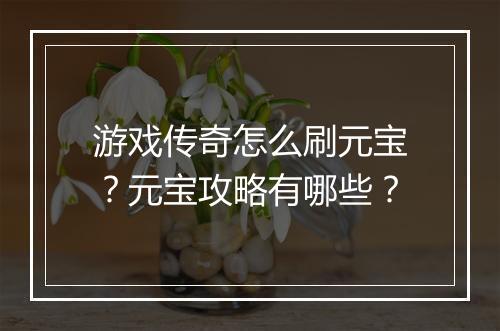 游戏传奇怎么刷元宝？元宝攻略有哪些？