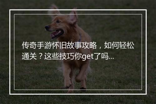 传奇手游怀旧故事攻略，如何轻松通关？这些技巧你get了吗？
