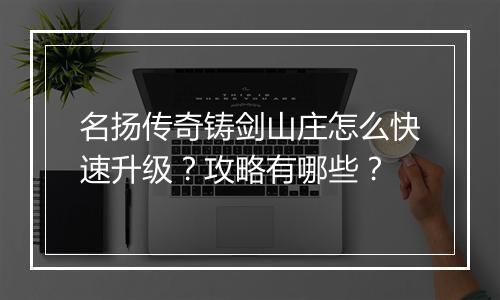 名扬传奇铸剑山庄怎么快速升级？攻略有哪些？