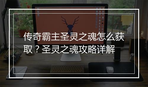 传奇霸主圣灵之魂怎么获取？圣灵之魂攻略详解