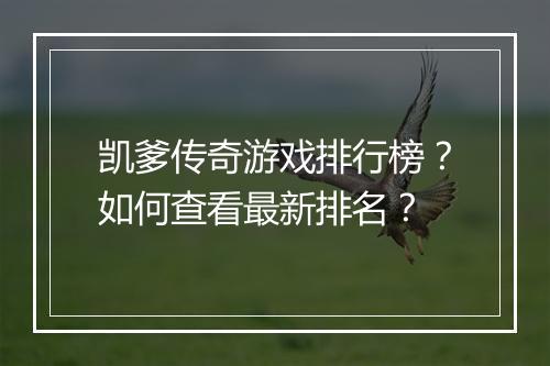 凯爹传奇游戏排行榜？如何查看最新排名？