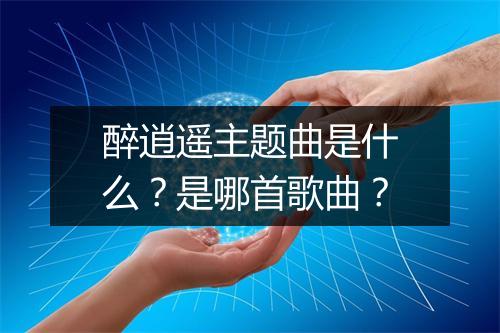 醉逍遥主题曲是什么？是哪首歌曲？