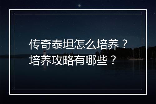 传奇泰坦怎么培养？培养攻略有哪些？