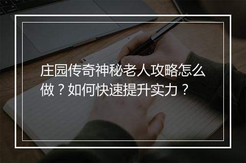 庄园传奇神秘老人攻略怎么做？如何快速提升实力？