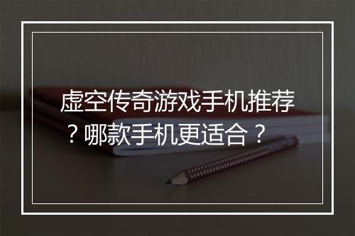 虚空传奇游戏手机推荐？哪款手机更适合？