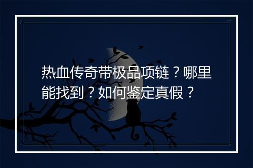 热血传奇带极品项链？哪里能找到？如何鉴定真假？