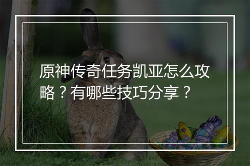 原神传奇任务凯亚怎么攻略？有哪些技巧分享？